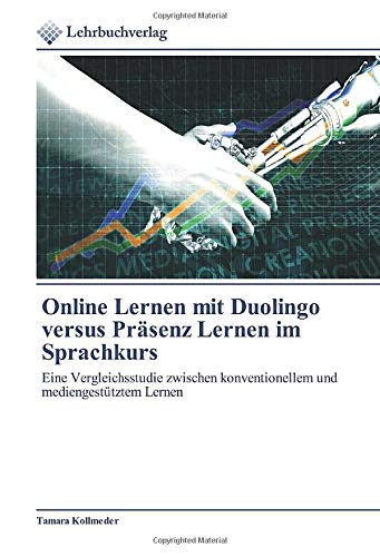 Online Lernen mit Duolingo versus Präsenz Lernen im Sprachkurs: Eine Vergleichsstudie zwischen konventionellem und mediengestütztem Lernen