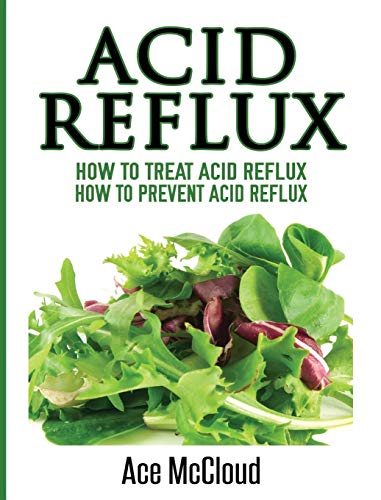 Acid Reflux: How To Treat Acid Reflux: How To Prevent Acid Reflux (All Natural Solutions for Acid Reflux Gerd)