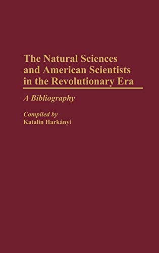 The Natural Sciences and American Scientists in the Revolutionary Era: A Bibliography (Bibliographies and Indexes in American History, 17)