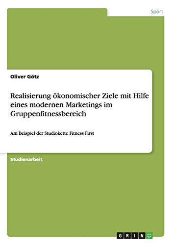 Realisierung ökonomischer Ziele mit Hilfe eines modernen Marketings im Gruppenfitnessbereich: Am Beispiel der Studiokette Fitness First