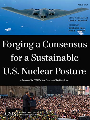 Forging a Consensus for a Sustainable U.S. Nuclear Posture (CSIS Reports): A Report of the CSIS Nuclear Consensus Working Group (CSIS Reports)