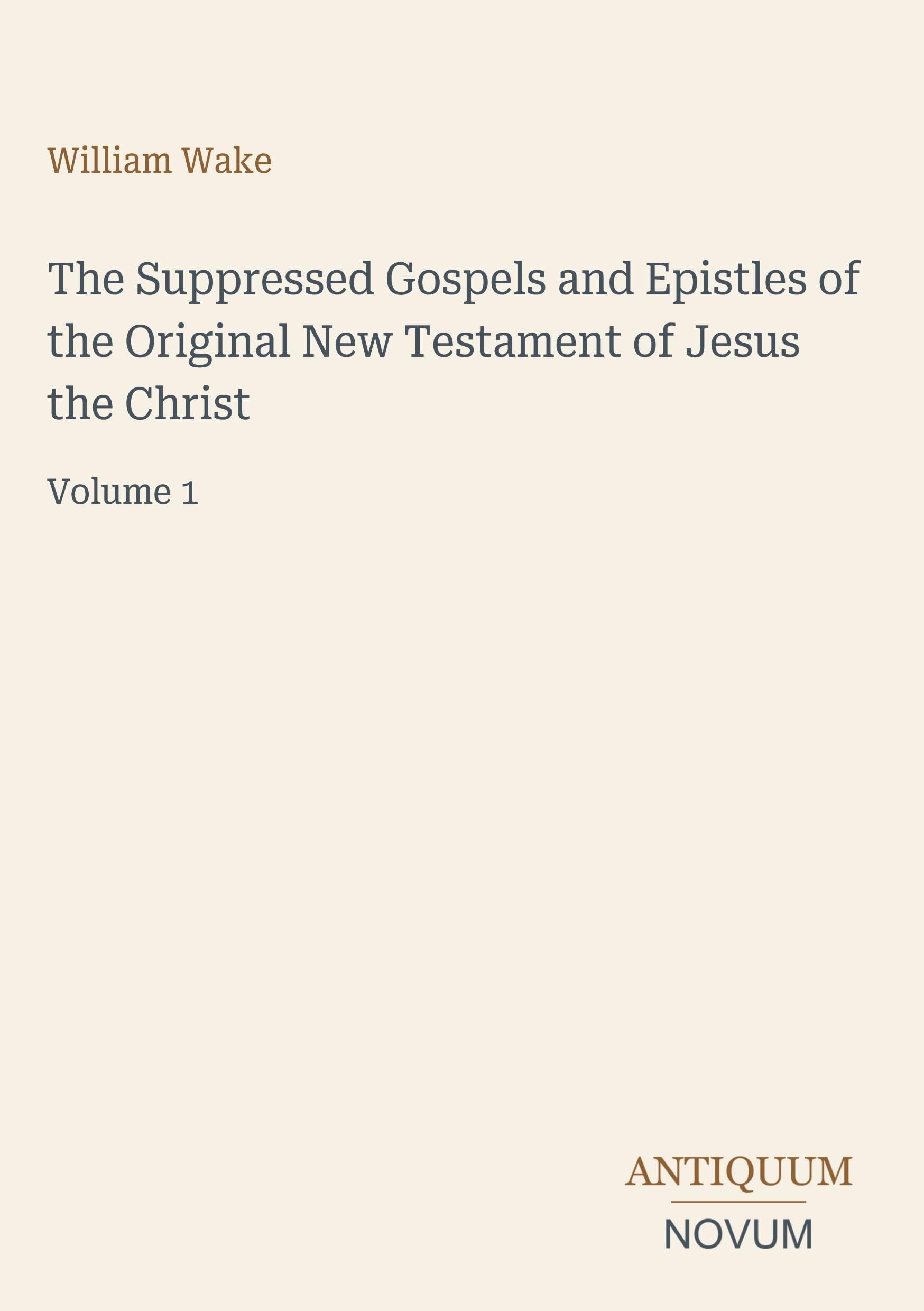 The Suppressed Gospels and Epistles of the Original New Testament of Jesus the Christ