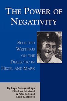 Power of Negativity: Selected Writings on the Dialectic in Hegel and Marx (The Raya Dunayevskaya Series in Marxism and Humanism)