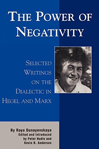 Power Of Negativity, Selected Writings On The Dialectic In Hegel And Marx (The Raya Dunayevskaya Series In Marxism And Humanism)