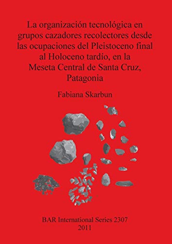 La organización tecnológica en grupos cazadores recolectores desde las ocupaciones del Pleistoceno final al Holoceno tardío, en la Meseta Central de ... (British Archaeological Reports, Band 2307)