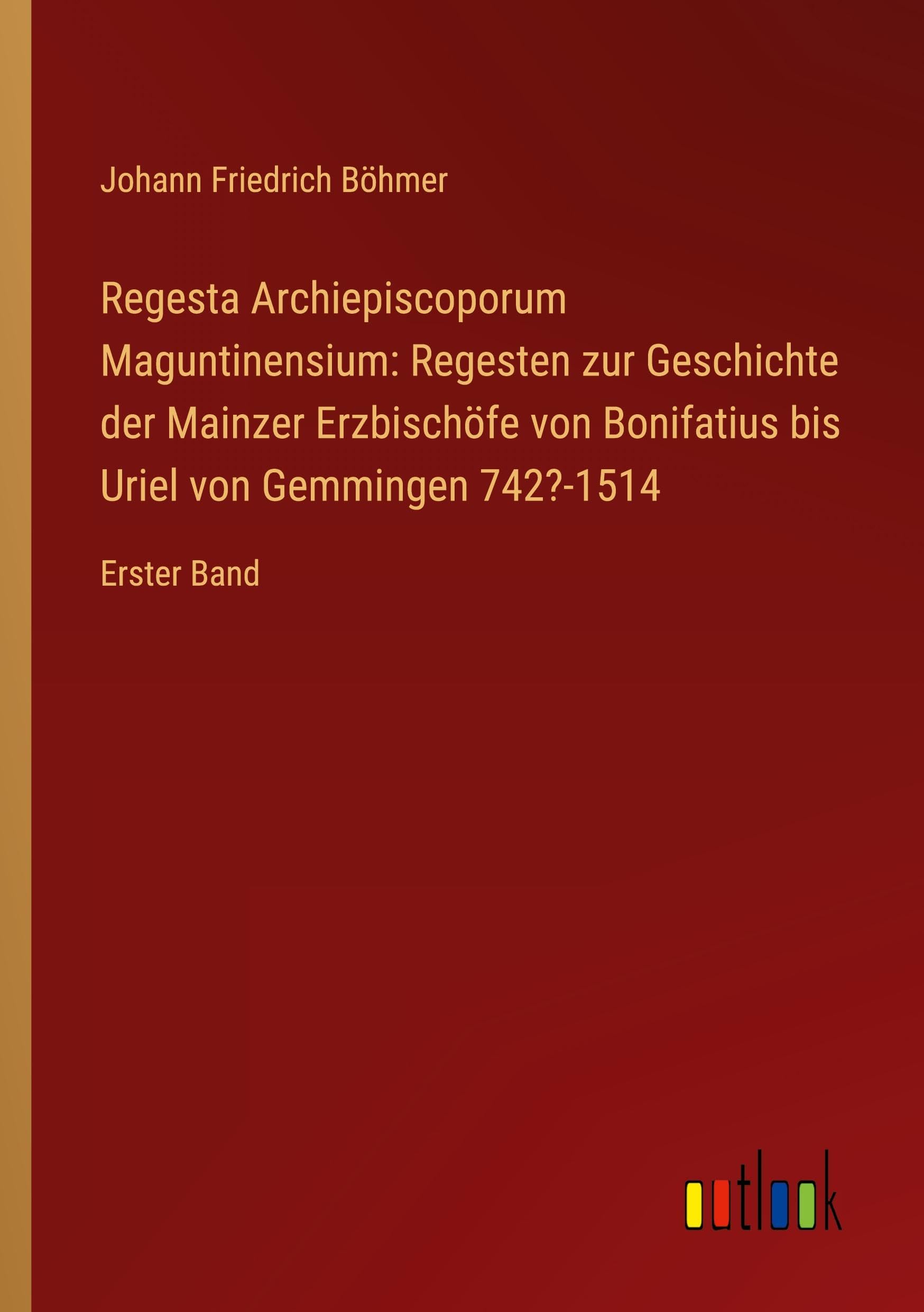 Regesta Archiepiscoporum Maguntinensium: Regesten zur Geschichte der Mainzer Erzbischöfe von Bonifatius bis Uriel von Gemmingen 742?-1514: Erster Band