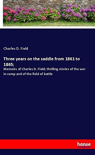 Three years on the saddle from 1861 to 1865;: Memoirs of Charles D. Field; thrilling stories of the war in camp and of the field of battle