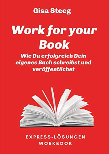 Work for your Book: Wie Du erfolgreich Dein eigenes Buch schreibst und veröffentlichst (Express-Lösungen)