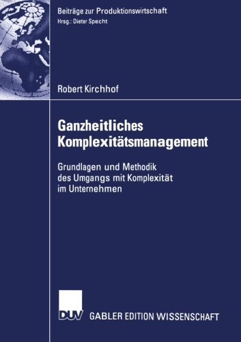 Ganzheitliches Komplexitätsmanagement. Grundlagen und Methodik des Umgangs mit Komplexität im Unternehmen (Beiträge zur Produktionswirtschaft)