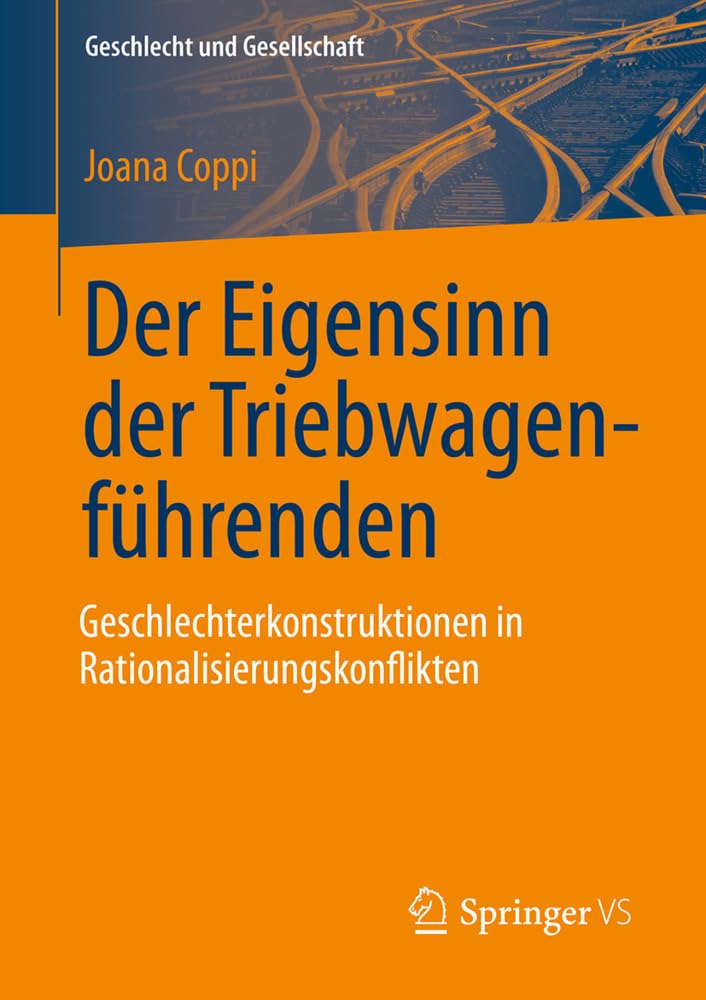 Der Eigensinn der Triebwagenführenden – Geschlechterkonstruktionen in Rationalisierungskonflikten (Geschlecht und Gesellschaft, 83)