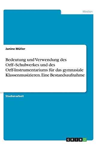 Bedeutung und Verwendung des Orff¿Schulwerkes und des Orff-Instrumentariums für das gymnasiale Klassenmusizieren. Eine Bestandsaufnahme