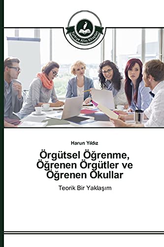 Örgütsel Öğrenme, Öğrenen Örgütler ve Öğrenen Okullar: Teorik Bir Yaklaşım: Teorik Bir Yaklasim