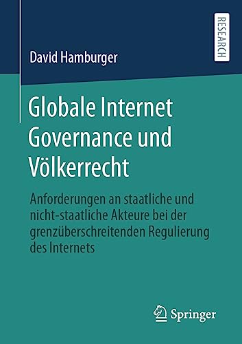 Globale Internet Governance und Völkerrecht: Anforderungen an staatliche und nicht-staatliche Akteure bei der grenzüberschreitenden Regulierung des Internets