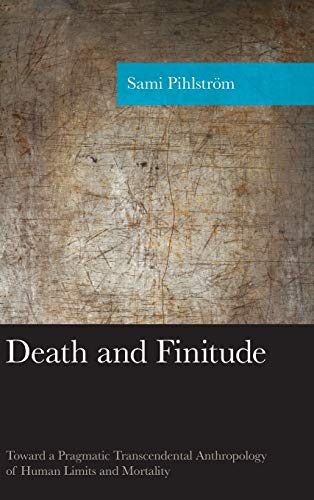 Death and Finitude: Toward a Pragmatic Transcendental Anthropology of Human Limits and Mortality (American Philosophy)