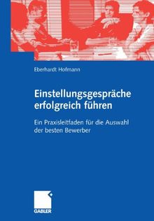 Einstellungsgespräche Erfolgreich Führen: Ein Praxisleitfaden für die Auswahl der Besten Bewerber (German Edition)