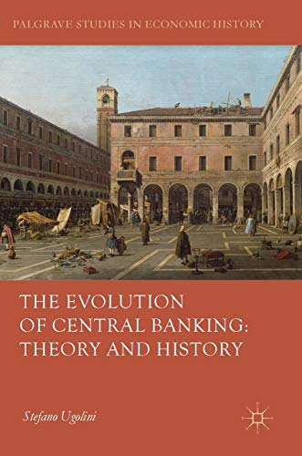 The Evolution of Central Banking: Theory and History (Palgrave Studies in Economic History)