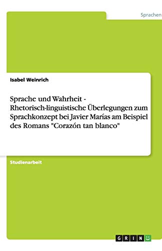Sprache und Wahrheit - Rhetorisch-linguistische Überlegungen zum Sprachkonzept bei Javier Marías am Beispiel des Romans Corazón tan blanco