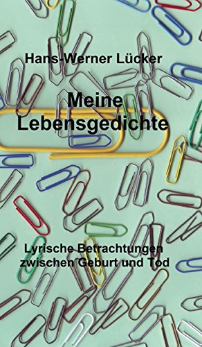 Meine Lebensgedichte: Lyrische Betrachtungen zwischen Geburt und Tod