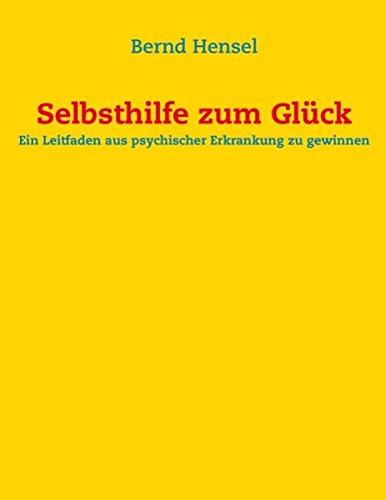 Selbsthilfe zum Glück: Ein Leitfaden aus psychischer Erkrankung zu gewinnen
