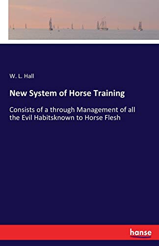 New System of Horse Training: Consists of a through Management of all the Evil Habitsknown to Horse Flesh