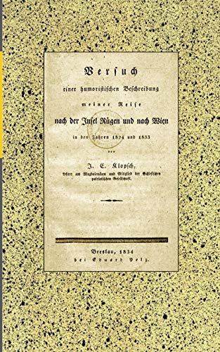 Versuch einer humoristischen Beschreibung meiner Reise nach der Insel Rügen und nach Wien in den Jahren 1824 und 1833: von J. E. Klopsch, Lehrer am ... der Schlesischen patriotischen Gesellschaft.