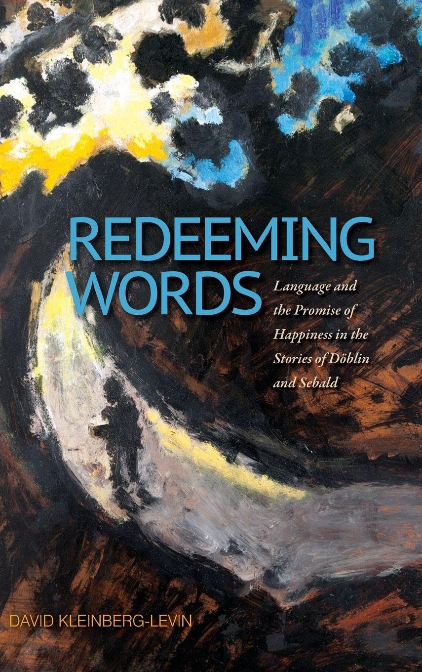 Redeeming Words: Language and the Promise of Happiness in the Stories of Döblin and Sebald (Suny Series, Intersections: Philosophy and Critical Theory)