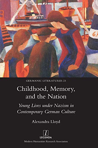 Childhood, Memory, and the Nation: Young Lives under Nazism in Contemporary German Culture (Germanic Literatures, Band 23)