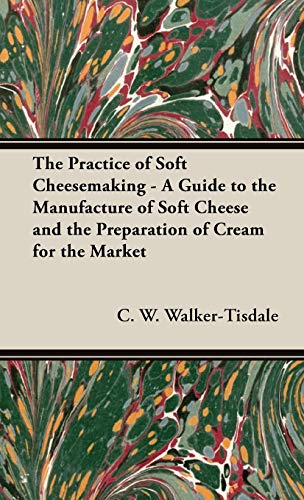 The Practice of Soft Cheesemaking - A Guide to the Manufacture of Soft Cheese and the Preparation of Cream for the Market: Read Country Book