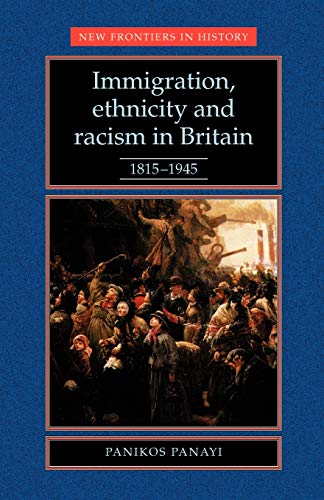Immigration, Ethnicity and Racism in Britain 1815-1945: 1815-1945 (New Frontiers in History)