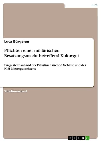 Pflichten einer militärischen Besatzungsmacht betreffend Kulturgut: Dargestellt anhand der Palästinensischen Gebiete und des IGH Mauergutachtens