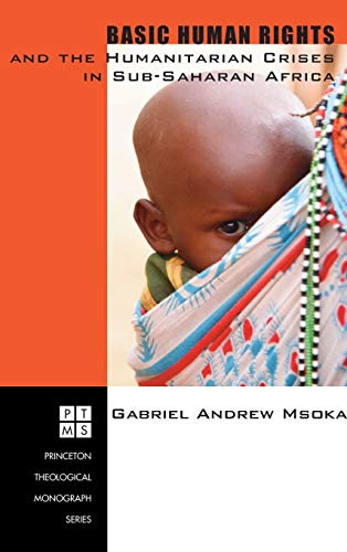 Basic Human Rights and the Humanitarian Crises in Sub-Saharan Africa: Ethical Reflections (Princeton Theological Monograph, Band 74)