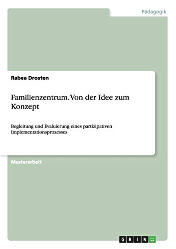 Familienzentrum. Von der Idee zum Konzept: Begleitung und Evaluierung eines partizipativen Implementationsprozesses