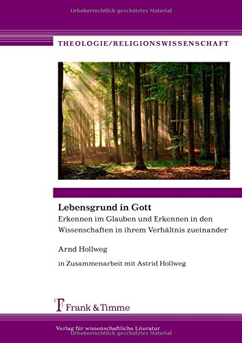 Lebensgrund in Gott: Erkennen im Glauben und Erkennen in den Wissenschaften in ihrem Verhältnis zueinander (Theologie/Religionswissenschaft)