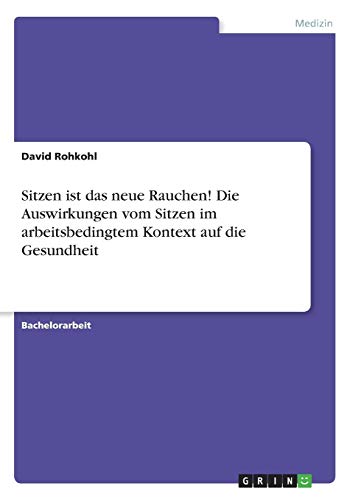 Sitzen ist das neue Rauchen! Die Auswirkungen vom Sitzen im arbeitsbedingtem Kontext auf die Gesundheit