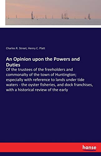 An Opinion upon the Powers and Duties: Of the trustees of the freeholders and commonalty of the town of Huntington; especially with reference to lands ... with a historical review of the early