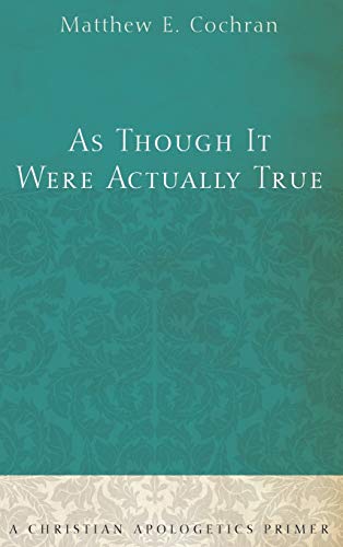 As Though It Were Actually True: A Christian Apologetics Primer