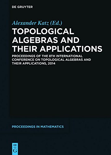 Topological Algebras and their Applications: Proceedings of the 8th International Conference on Topological Algebras and their Applications, 2014 (De Gruyter Proceedings in Mathematics)