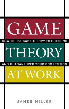 Game Theory at Work: How to Use Game Theory to Outthink and Outmaneuver Your Competition: How to Use Game Theory to Outthink and Outmaneuvar Your Competition