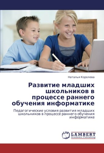 Развитие младших школьников в процессе раннего обучения информатике: Педагогические условия развития младших школьников в процессе раннего обучения ... w processe rannego obucheniq informatike