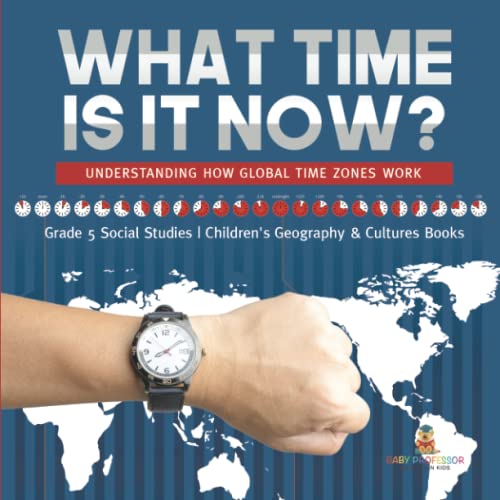 What Time is It Now?: Understanding How Global Time Zones Work Grade 5 Social Studies Children's Geography & Cultures Books