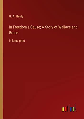 In Freedom's Cause; A Story of Wallace and Bruce: in large print
