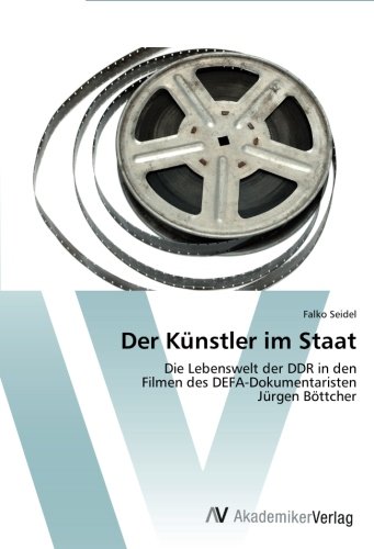 Der Künstler im Staat: Die Lebenswelt der DDR in den Filmen des DEFA-Dokumentaristen Jürgen Böttcher