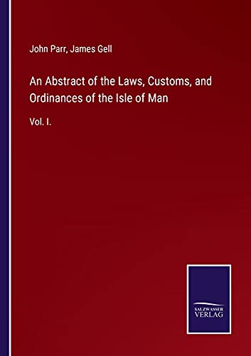 An Abstract of the Laws, Customs, and Ordinances of the Isle of Man: Vol. I.