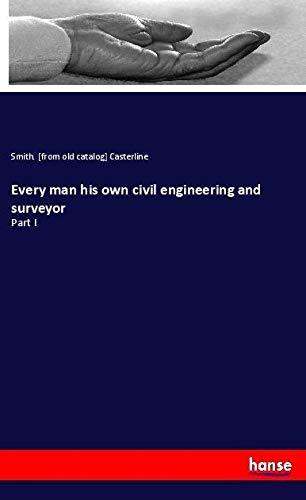 Every man his own civil engineering and surveyor: Part I
