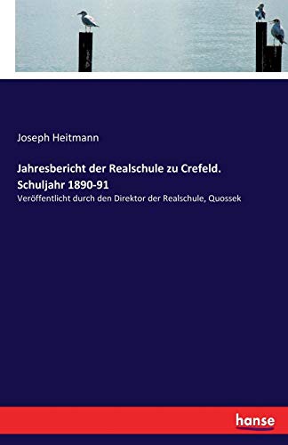 Jahresbericht der Realschule zu Crefeld. Schuljahr 1890-91: Veröffentlicht durch den Direktor der Realschule, Quossek