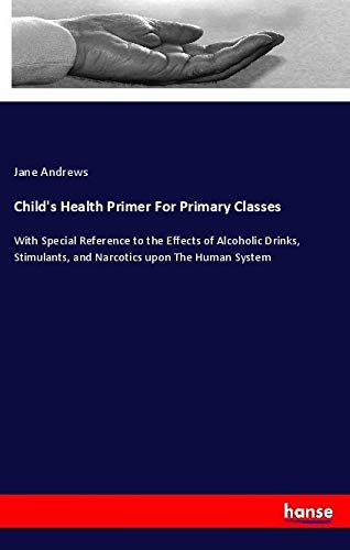 Child's Health Primer For Primary Classes: With Special Reference to the Effects of Alcoholic Drinks, Stimulants, and Narcotics upon The Human System