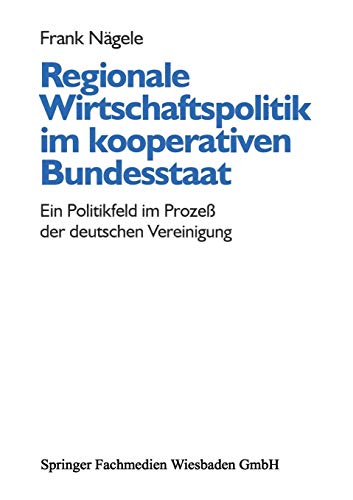 Regionale Wirtschaftspolitik im kooperativen Bundesstaat: Ein Politikfeld Im Prozeß Der Deutschen Vereinigung (German Edition)
