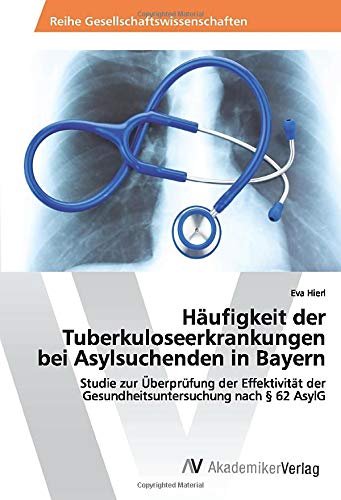 Häufigkeit der Tuberkuloseerkrankungen bei Asylsuchenden in Bayern: Studie zur Überprüfung der Effektivität der Gesundheitsuntersuchung nach § 62 AsylG