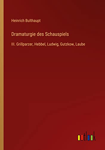 Dramaturgie des Schauspiels: III. Grillparzer, Hebbel, Ludwig, Gutzkow, Laube