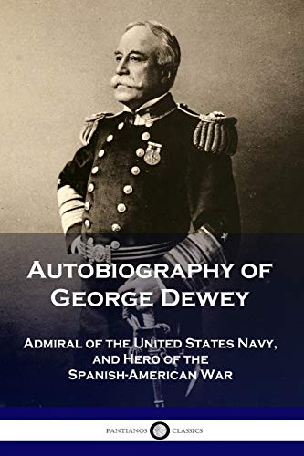 Autobiography of George Dewey: Admiral of the United States Navy, and Hero of the Spanish-American War